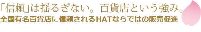 「信頼」は揺るぎない。百貨店という強み。全国有名百貨店に信頼されるHATならではの販売促進